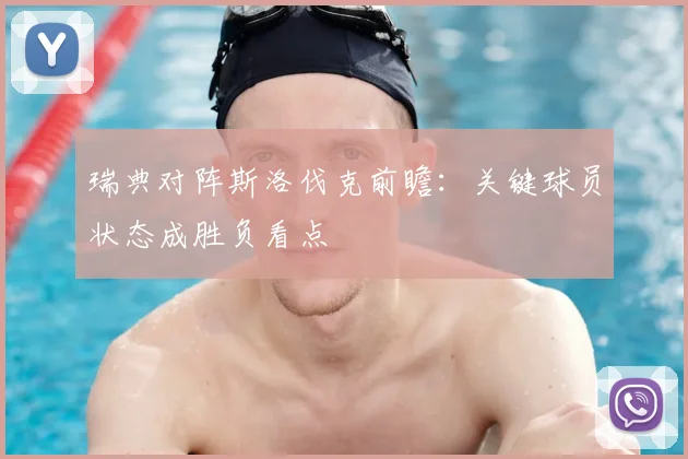 瑞典对阵斯洛伐克前瞻：关键球员状态成胜负看点