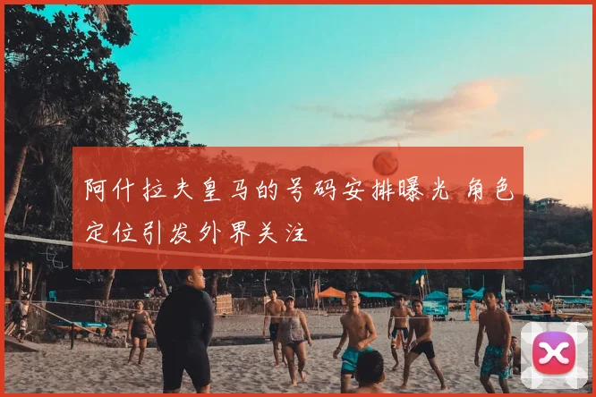 阿什拉夫皇马的号码安排曝光 角色定位引发外界关注
