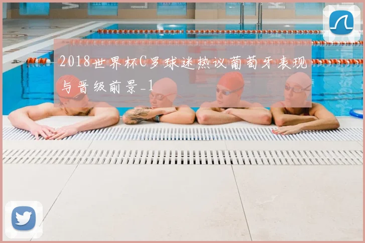 2018世界杯C罗球迷热议葡萄牙表现与晋级前景_1