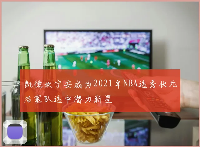 凯德坎宁安成为2021年NBA选秀状元活塞队选中潜力新星