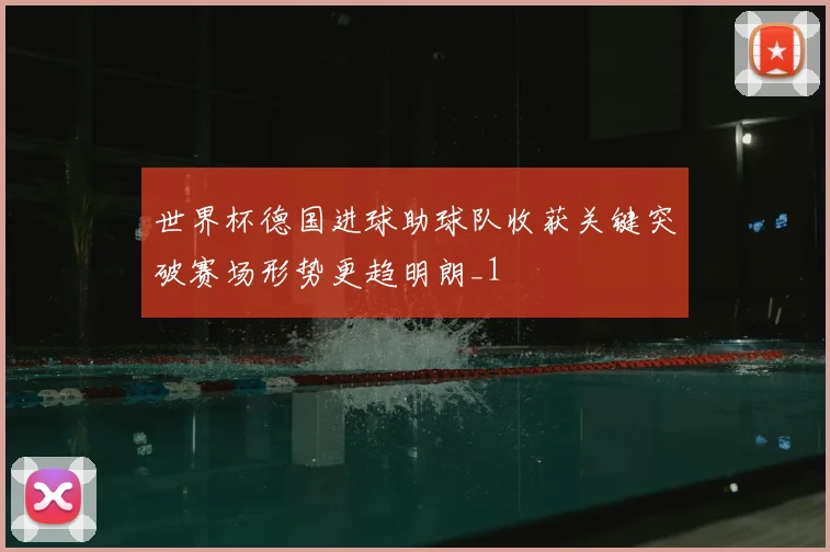 世界杯德国进球助球队收获关键突破赛场形势更趋明朗_1