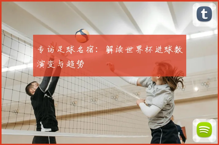 专访足球名宿:解读世界杯进球数演变与趋势