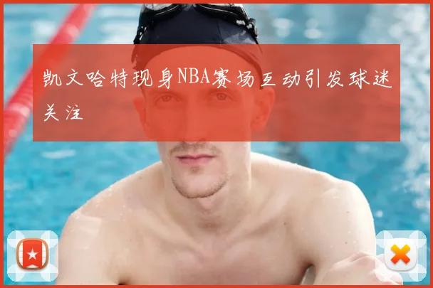 凯文哈特现身NBA赛场互动引发球迷关注