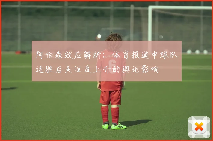 阿伦森效应解析：体育报道中球队连胜后关注度上升的舆论影响