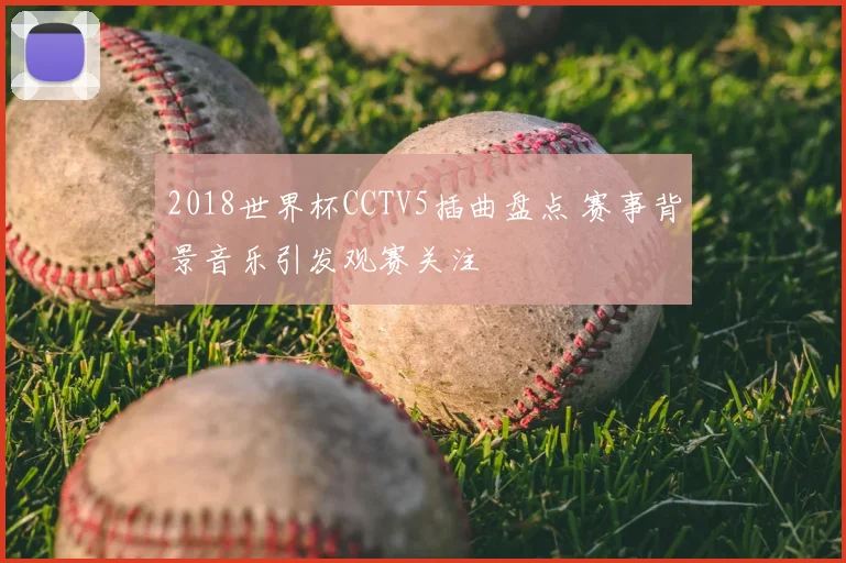 2018世界杯CCTV5插曲盘点 赛事背景音乐引发观赛关注