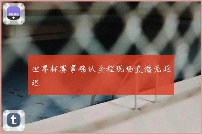 世界杯赛事确认全程现场直播无延迟