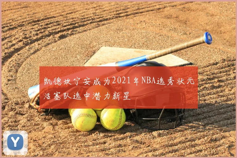 凯德坎宁安成为2021年NBA选秀状元活塞队选中潜力新星