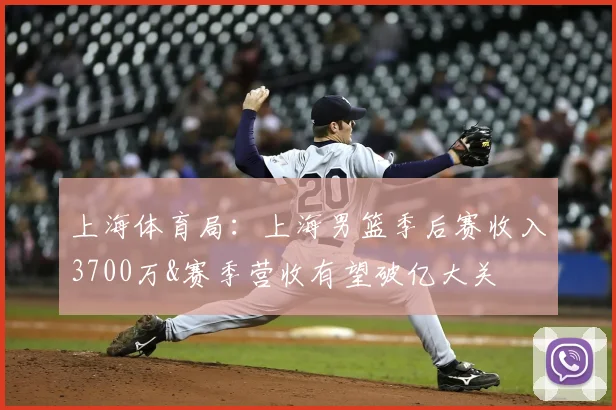 上海体育局:上海男篮季后赛收入3700万&赛季营收有望破亿大关