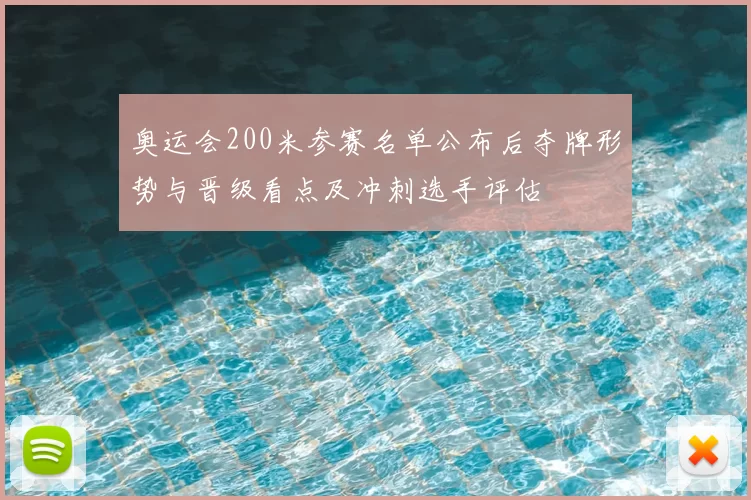 奥运会200米参赛名单公布后夺牌形势与晋级看点及冲刺选手评估
