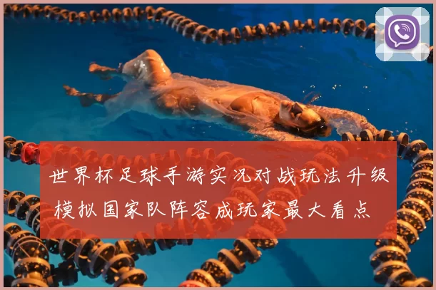 世界杯足球手游实况对战玩法升级 模拟国家队阵容成玩家最大看点