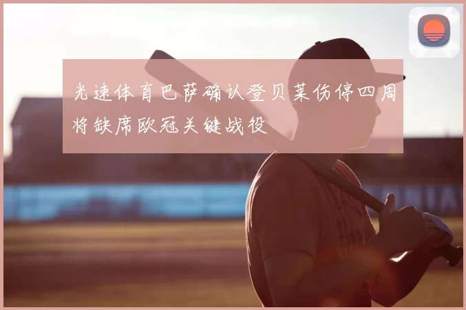 光速体育巴萨确认登贝莱伤停四周将缺席欧冠关键战役