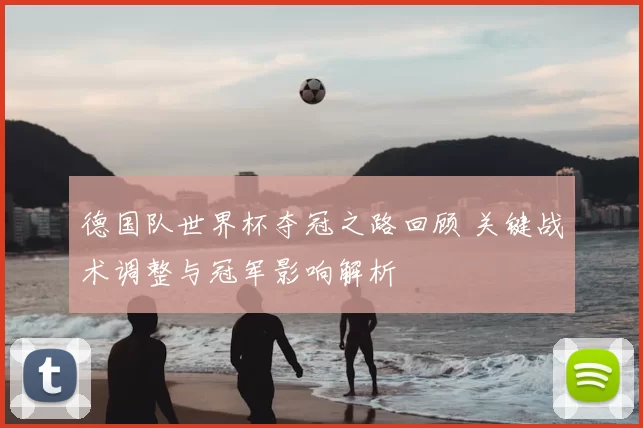 德国队世界杯夺冠之路回顾 关键战术调整与冠军影响解析