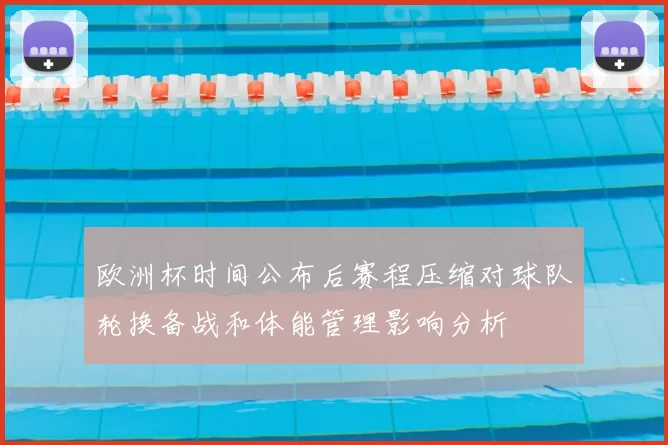 欧洲杯时间公布后赛程压缩对球队轮换备战和体能管理影响分析