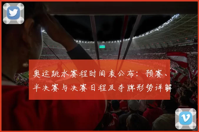 奥运跳水赛程时间表公布：预赛、半决赛与决赛日程及夺牌形势详解