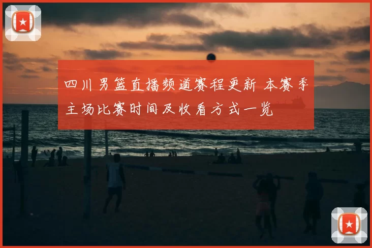 四川男篮直播频道赛程更新 本赛季主场比赛时间及收看方式一览
