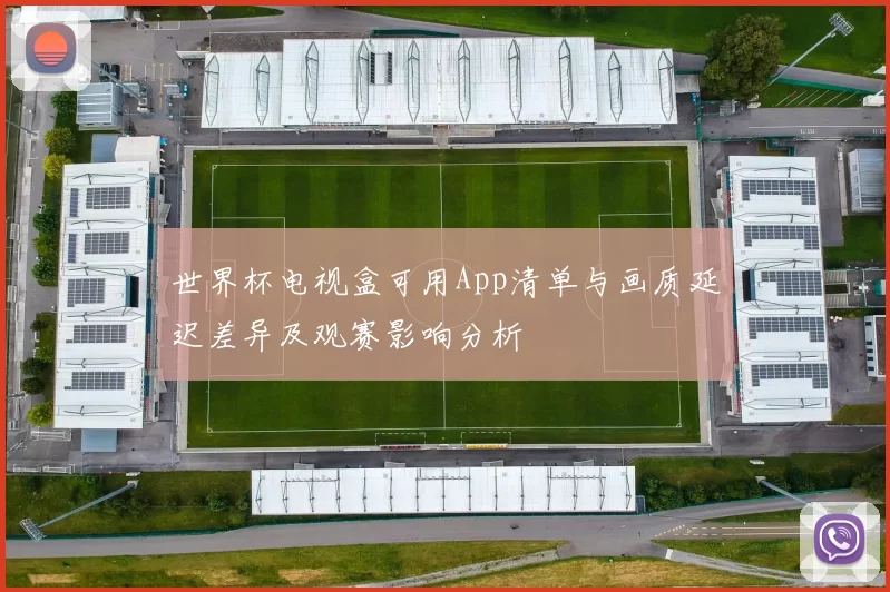 世界杯电视盒可用App清单与画质延迟差异及观赛影响分析