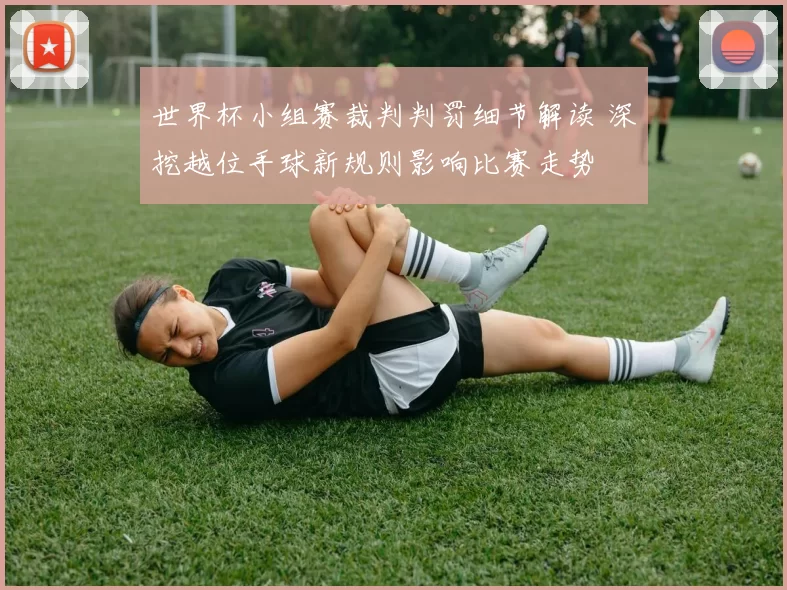 世界杯小组赛裁判判罚细节解读 深挖越位手球新规则影响比赛走势