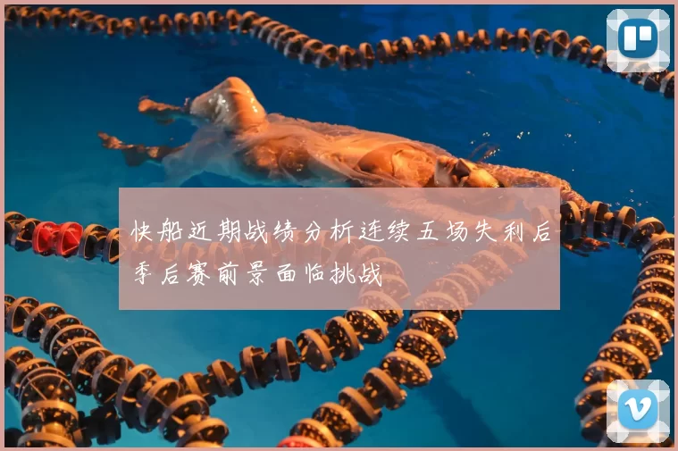 快船近期战绩分析连续五场失利后季后赛前景面临挑战