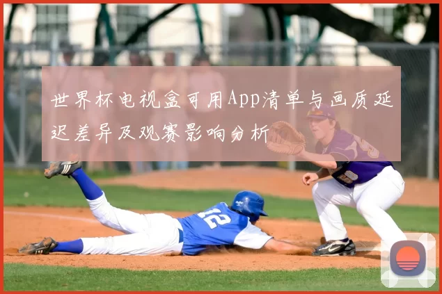 世界杯电视盒可用App清单与画质延迟差异及观赛影响分析