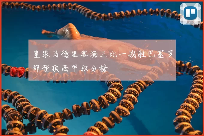 皇家马德里客场三比一战胜巴塞罗那登顶西甲积分榜