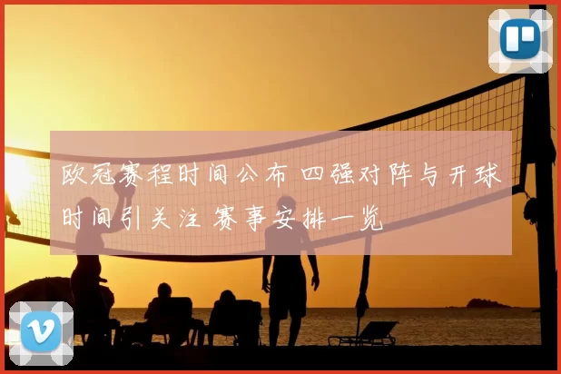 欧冠赛程时间公布 四强对阵与开球时间引关注 赛事安排一览