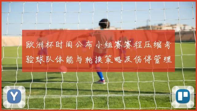 欧洲杯时间公布小组赛赛程压缩考验球队体能与轮换策略及伤停管理
