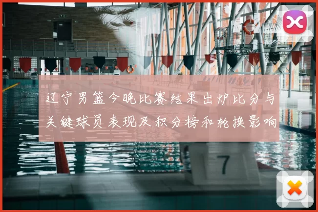 辽宁男篮今晚比赛结果出炉比分与关键球员表现及积分榜和轮换影响