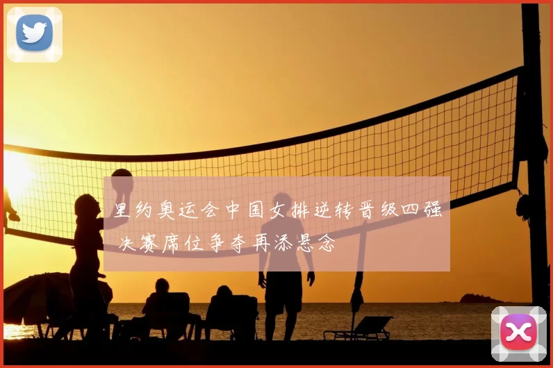 里约奥运会中国女排逆转晋级四强 决赛席位争夺再添悬念