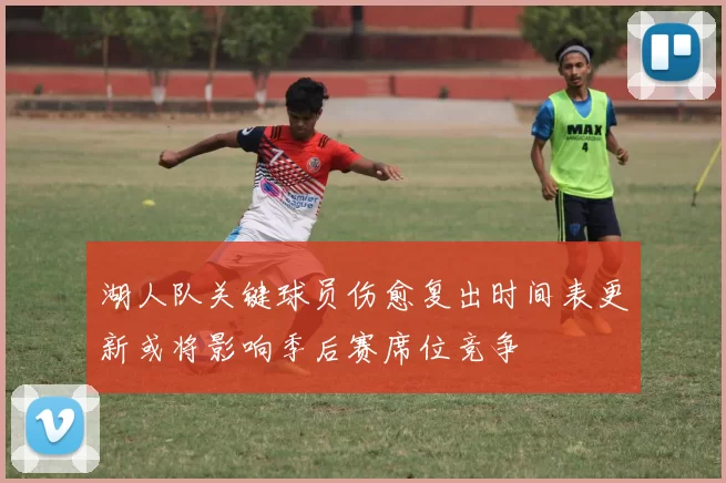 湖人队关键球员伤愈复出时间表更新或将影响季后赛席位竞争