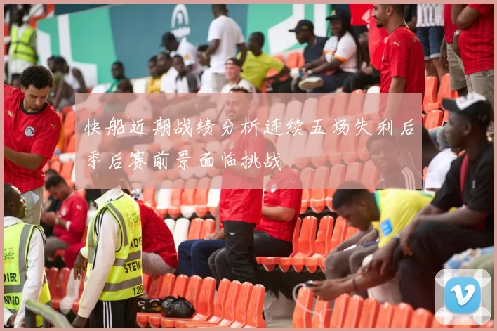 快船近期战绩分析连续五场失利后季后赛前景面临挑战