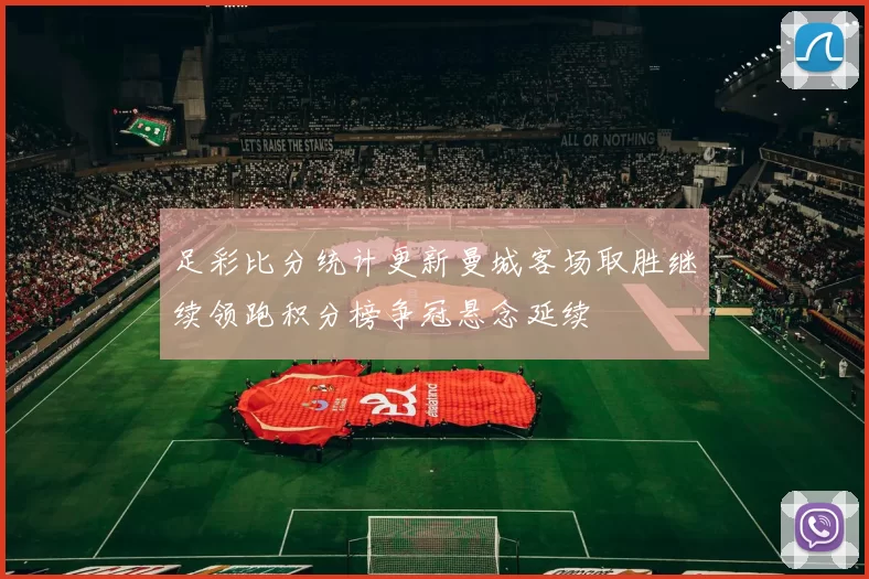 足彩比分统计更新曼城客场取胜继续领跑积分榜争冠悬念延续