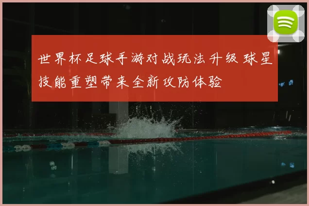 世界杯足球手游对战玩法升级 球星技能重塑带来全新攻防体验