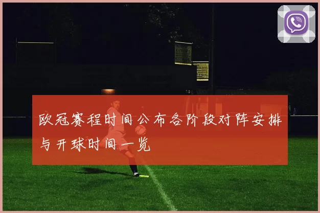 欧冠赛程时间公布各阶段对阵安排与开球时间一览