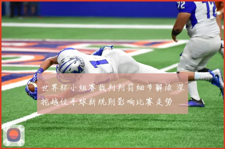 世界杯小组赛裁判判罚细节解读 深挖越位手球新规则影响比赛走势
